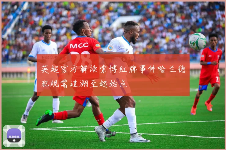 英超官方解读索博红牌事件哈兰德犯规需追溯至起始点
