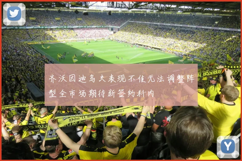 齐沃因迪乌夫表现不佳无法调整阵型全市场期待新签约科内