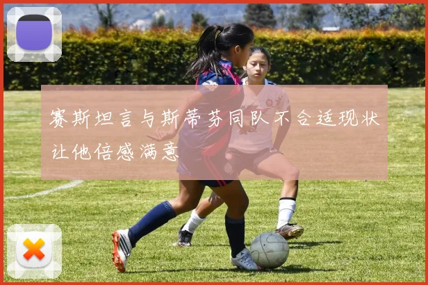 赛斯坦言与斯蒂芬同队不合适现状让他倍感满意