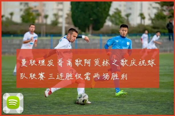 曼联理发哥高歌阿莫林之歌庆祝球队联赛三连胜仅需两场胜利