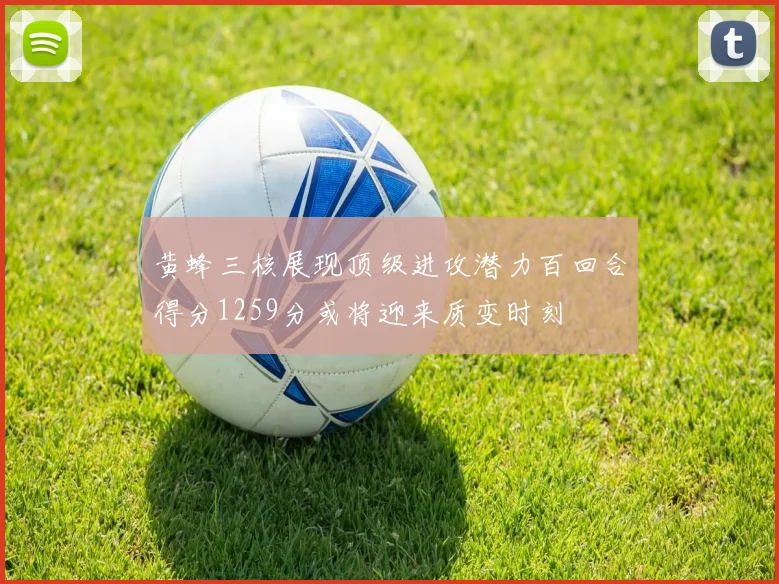 黄蜂三核展现顶级进攻潜力百回合得分1259分或将迎来质变时刻