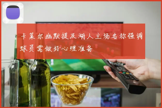 卡莱尔幽默提及湖人主场名称强调球员需做好心理准备