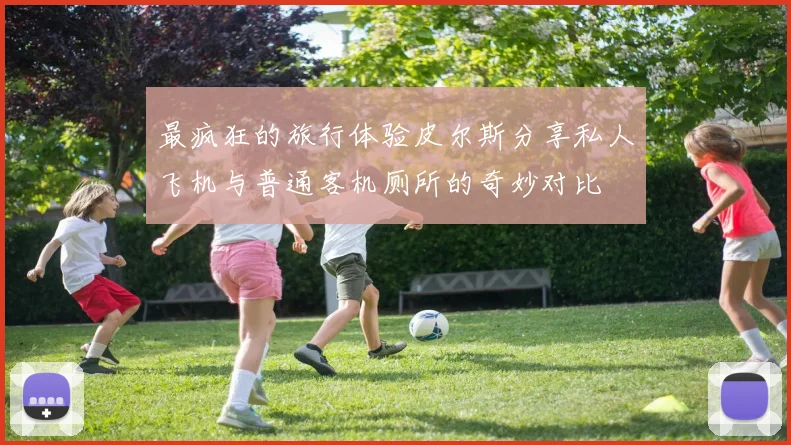 最疯狂的旅行体验皮尔斯分享私人飞机与普通客机厕所的奇妙对比