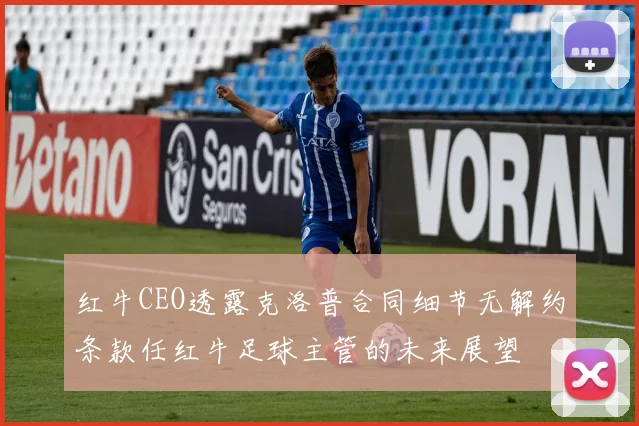 红牛CEO透露克洛普合同细节无解约条款任红牛足球主管的未来展望