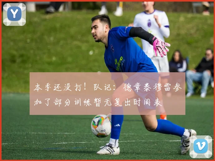 本季还没打！队记：德章泰穆雷参加了部分训练暂无复出时间表