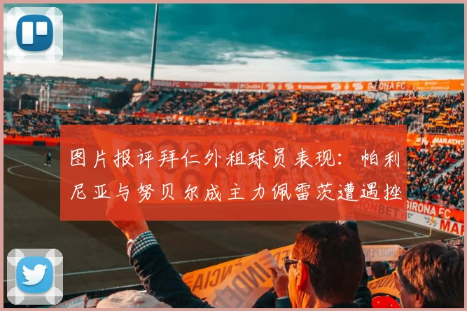 图片报评拜仁外租球员表现：帕利尼亚与努贝尔成主力佩雷茨遭遇挫折