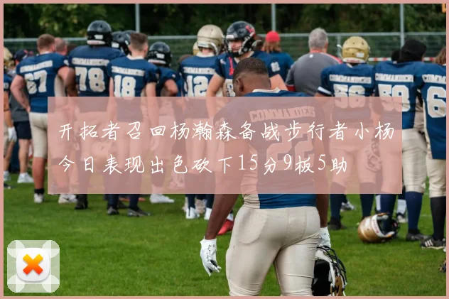 开拓者召回杨瀚森备战步行者小杨今日表现出色砍下15分9板5助