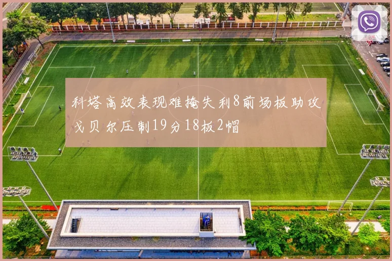 科塔高效表现难掩失利8前场板助攻戈贝尔压制19分18板2帽