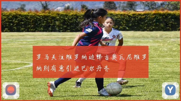 罗马关注维罗纳边锋吉奥瓦尼维罗纳则有意引进巴尔丹齐